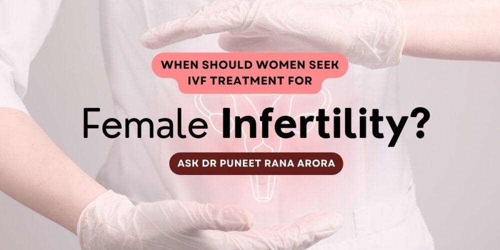 When Should Women Seek IVF Treatment for Female Infertility? - Ask Dr Puneet Rana Arora 1 When Should Women Seek IVF Treatment for Female Infertility