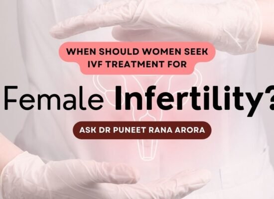 When Should Women Seek IVF Treatment for Female Infertility? - Ask Dr Puneet Rana Arora 3 When Should Women Seek IVF Treatment for Female Infertility